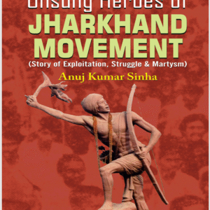 Unsung Heroes of Jharkhand Movement by Anuj Kumar Sinha